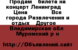 Продам 2 билета на концерт“Ленинград “ › Цена ­ 10 000 - Все города Развлечения и отдых » Другое   . Владимирская обл.,Муромский р-н